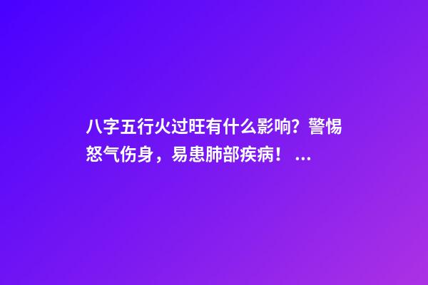 八字五行火过旺有什么影响？警惕怒气伤身，易患肺部疾病！ 八字火多的人要注意什么-第1张-观点-玄机派